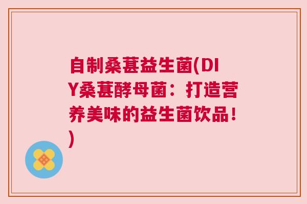 自制桑葚益生菌(DIY桑葚酵母菌：打造营养美味的益生菌饮品！)