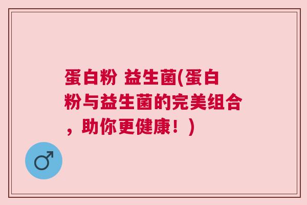 蛋白粉 益生菌(蛋白粉与益生菌的完美组合，助你更健康！)