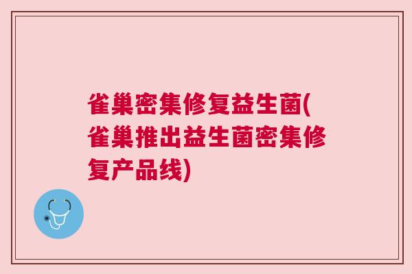 雀巢密集修复益生菌(雀巢推出益生菌密集修复产品线)
