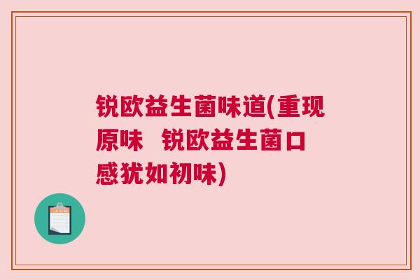锐欧益生菌味道(重现原味  锐欧益生菌口感犹如初味)