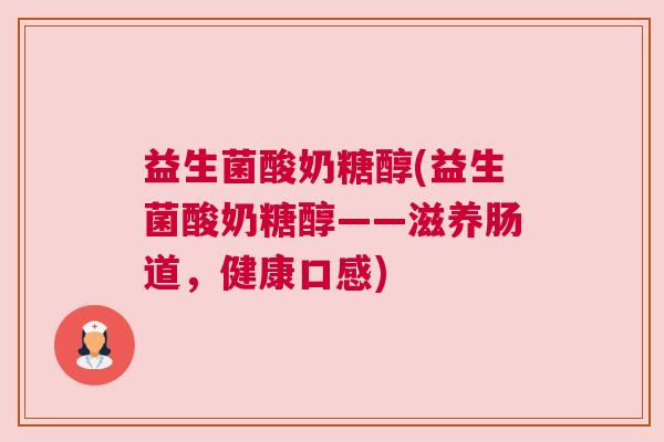 益生菌酸奶糖醇(益生菌酸奶糖醇——滋养肠道，健康口感)