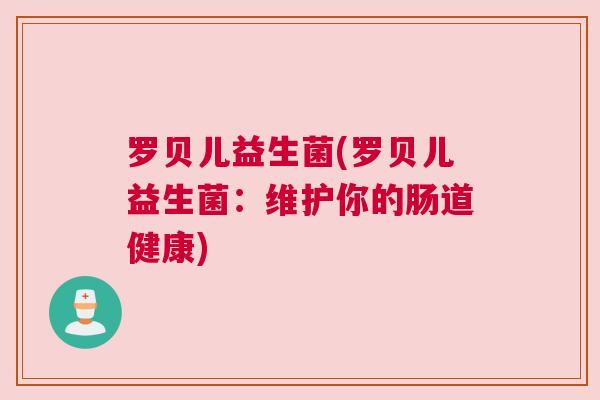 罗贝儿益生菌(罗贝儿益生菌：维护你的肠道健康)