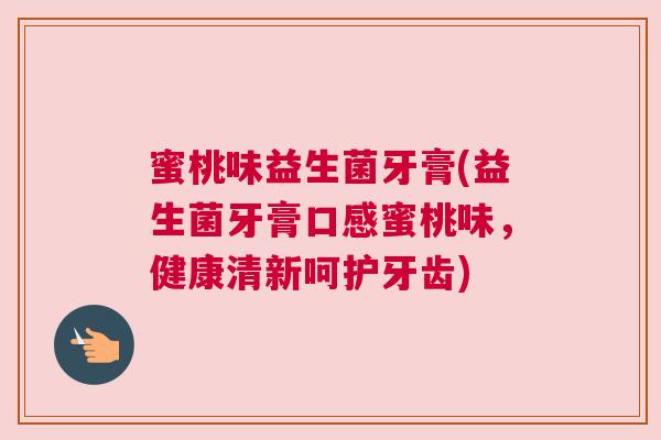 蜜桃味益生菌牙膏(益生菌牙膏口感蜜桃味，健康清新呵护牙齿)