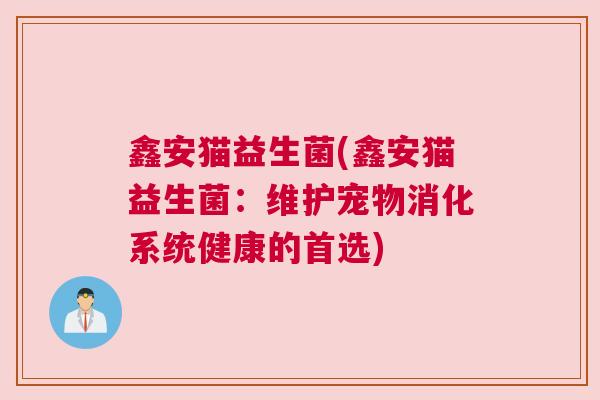 鑫安猫益生菌(鑫安猫益生菌：维护宠物消化系统健康的首选)