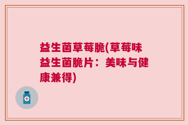益生菌草莓脆(草莓味益生菌脆片：美味与健康兼得)
