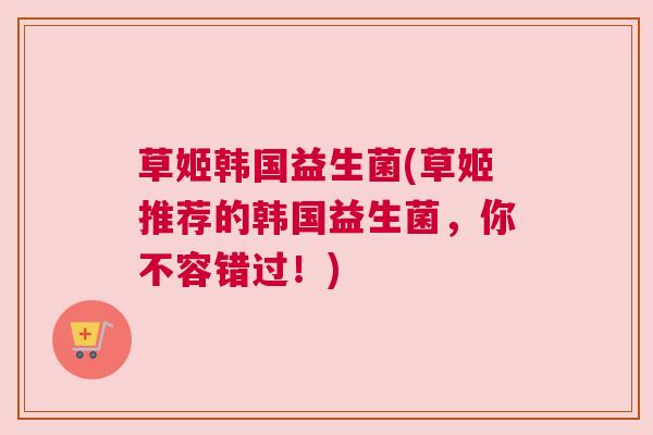 草姬韩国益生菌(草姬推荐的韩国益生菌，你不容错过！)