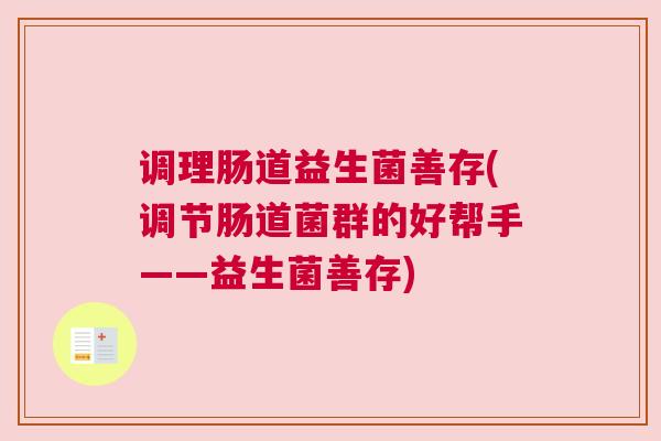 调理肠道益生菌善存(调节肠道菌群的好帮手——益生菌善存)