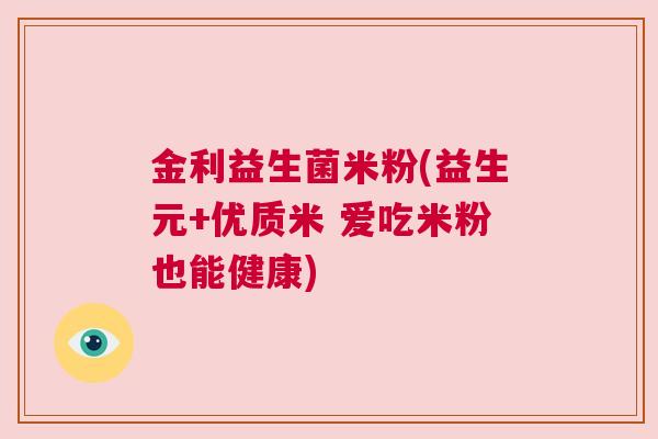 金利益生菌米粉(益生元+优质米 爱吃米粉也能健康)