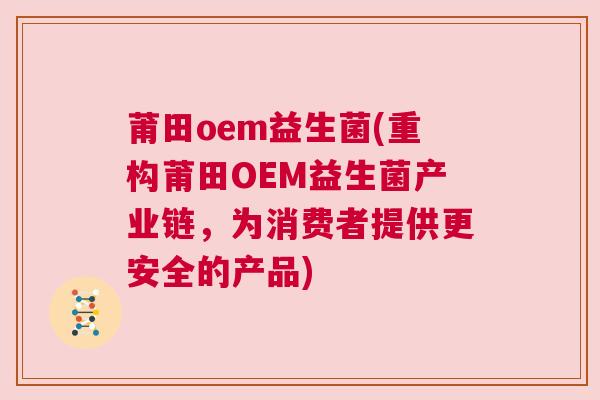 莆田oem益生菌(重构莆田OEM益生菌产业链，为消费者提供更安全的产品)