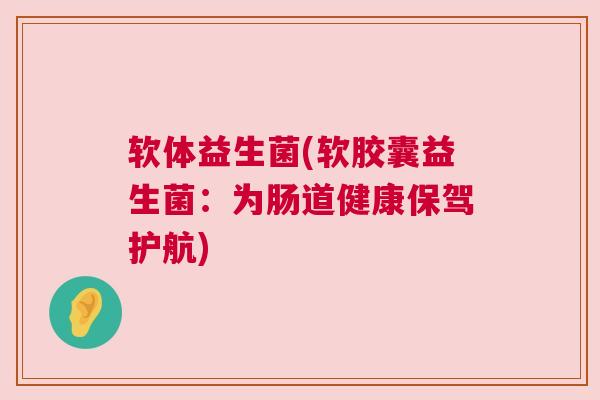 软体益生菌(软胶囊益生菌：为肠道健康保驾护航)