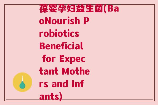 葆婴孕妇益生菌(BaoNourish Probiotics Beneficial for Expectant Mothers and Infants)