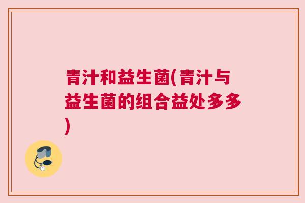 青汁和益生菌(青汁与益生菌的组合益处多多)