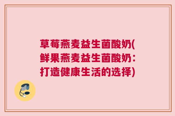 草莓燕麦益生菌酸奶(鲜果燕麦益生菌酸奶：打造健康生活的选择)