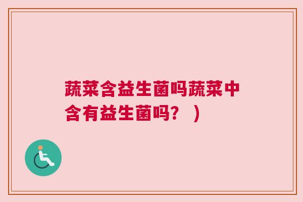蔬菜含益生菌吗蔬菜中含有益生菌吗？ )
