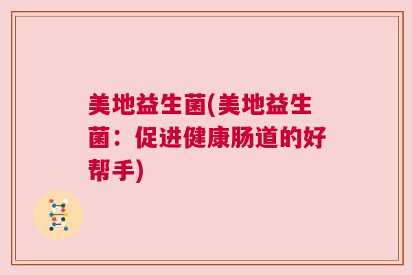 美地益生菌(美地益生菌：促进健康肠道的好帮手)