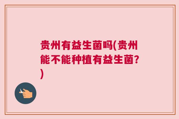 贵州有益生菌吗(贵州能不能种植有益生菌？)