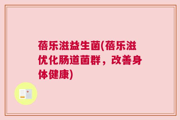 蓓乐滋益生菌(蓓乐滋优化肠道菌群，改善身体健康)