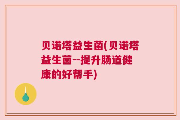 贝诺塔益生菌(贝诺塔益生菌--提升肠道健康的好帮手)