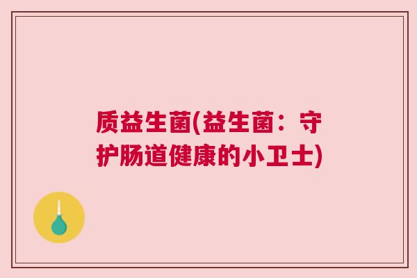 质益生菌(益生菌：守护肠道健康的小卫士)