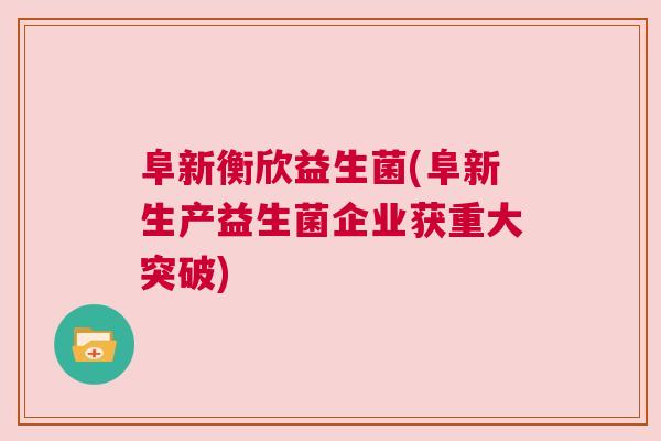 阜新衡欣益生菌(阜新生产益生菌企业获重大突破)