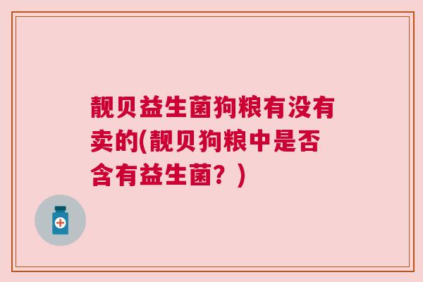 靓贝益生菌狗粮有没有卖的(靓贝狗粮中是否含有益生菌？)