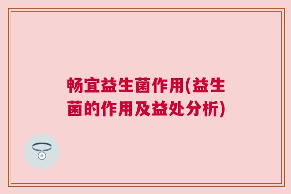 畅宜益生菌作用(益生菌的作用及益处分析)