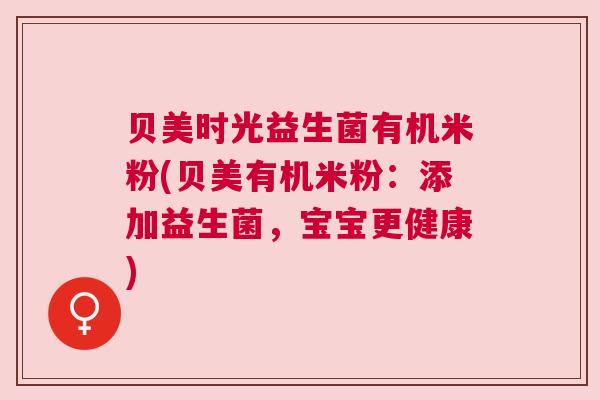 贝美时光益生菌有机米粉(贝美有机米粉：添加益生菌，宝宝更健康)