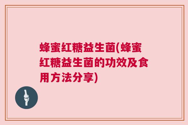 蜂蜜红糖益生菌(蜂蜜红糖益生菌的功效及食用方法分享)