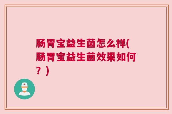 肠胃宝益生菌怎么样(肠胃宝益生菌效果如何？)