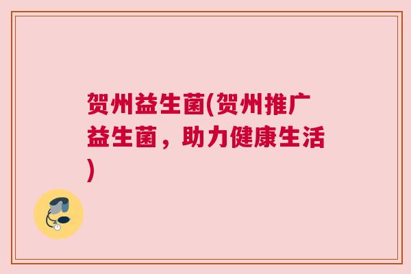 贺州益生菌(贺州推广益生菌，助力健康生活)