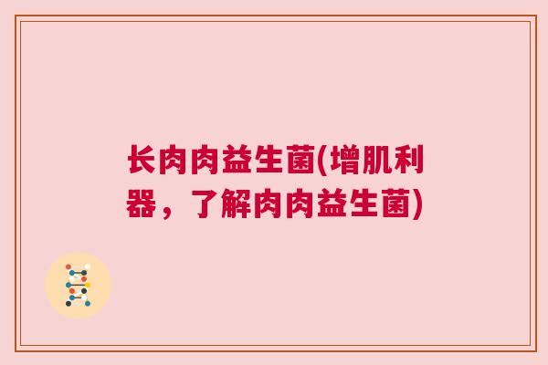 长肉肉益生菌(增肌利器，了解肉肉益生菌)