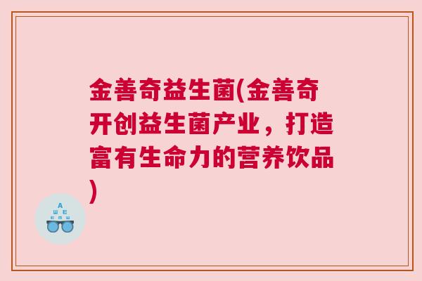 金善奇益生菌(金善奇开创益生菌产业，打造富有生命力的营养饮品)
