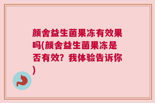 颜舍益生菌果冻有效果吗(颜舍益生菌果冻是否有效？我体验告诉你)