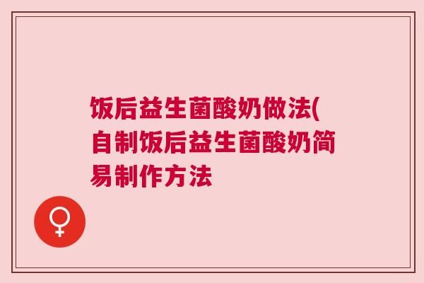 饭后益生菌酸奶做法(自制饭后益生菌酸奶简易制作方法