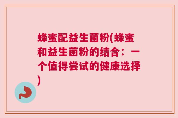 蜂蜜配益生菌粉(蜂蜜和益生菌粉的结合：一个值得尝试的健康选择)