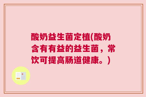 酸奶益生菌定植(酸奶含有有益的益生菌，常饮可提高肠道健康。)
