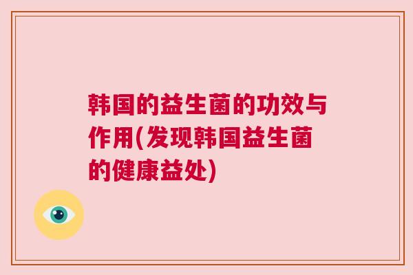 韩国的益生菌的功效与作用(发现韩国益生菌的健康益处)