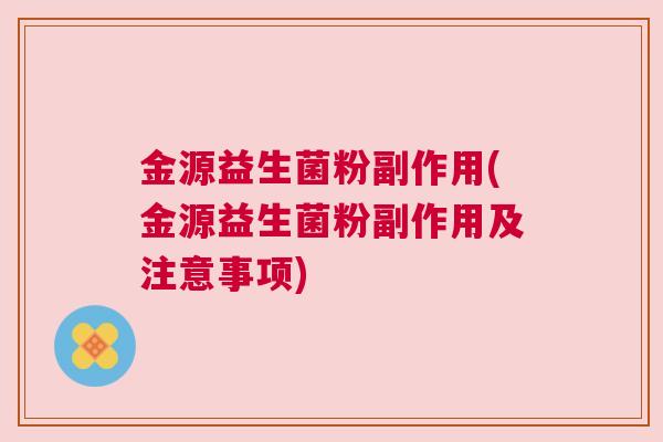 金源益生菌粉副作用(金源益生菌粉副作用及注意事项)