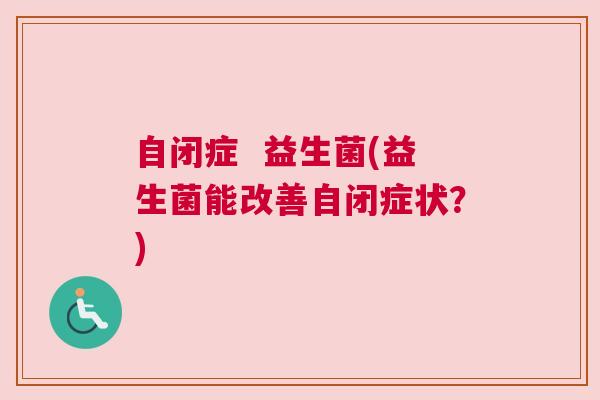 自闭症  益生菌(益生菌能改善自闭症状？)