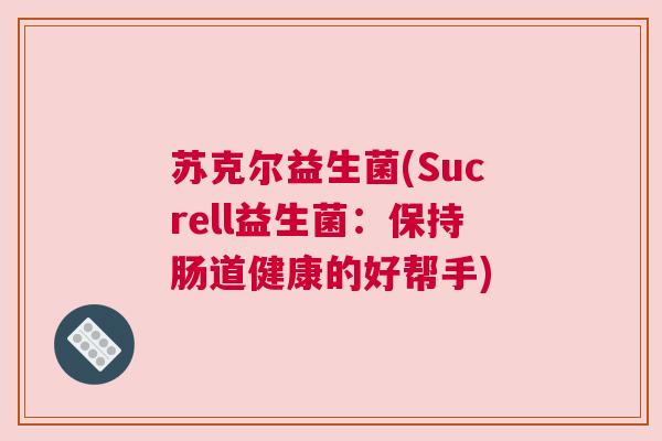 苏克尔益生菌(Sucrell益生菌：保持肠道健康的好帮手)
