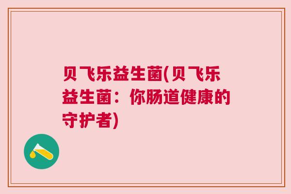 贝飞乐益生菌(贝飞乐益生菌：你肠道健康的守护者)