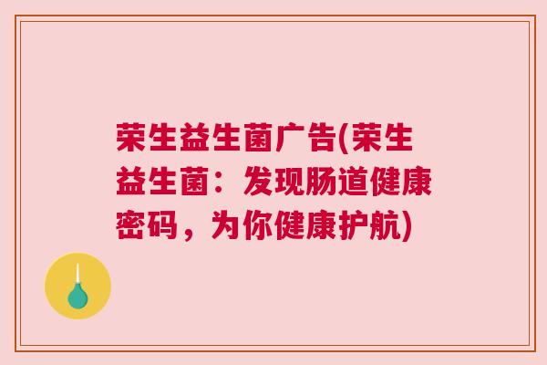 荣生益生菌广告(荣生益生菌：发现肠道健康密码，为你健康护航)