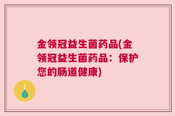 金领冠益生菌药品(金领冠益生菌药品：保护您的肠道健康)