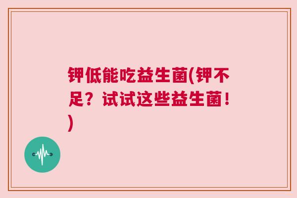 钾低能吃益生菌(钾不足？试试这些益生菌！)