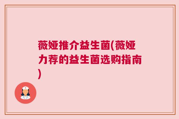 薇娅推介益生菌(薇娅力荐的益生菌选购指南)