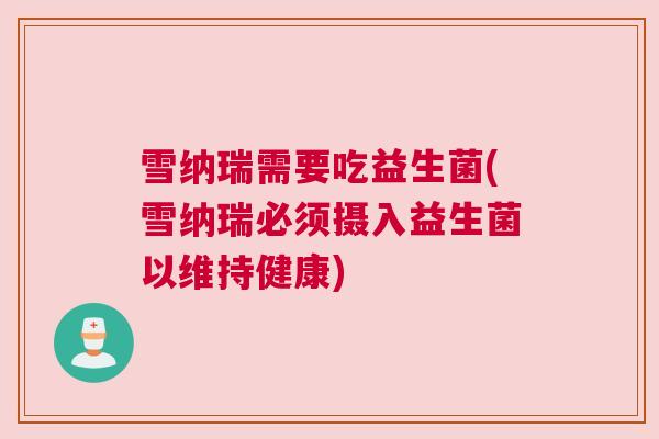 雪纳瑞需要吃益生菌(雪纳瑞必须摄入益生菌以维持健康)