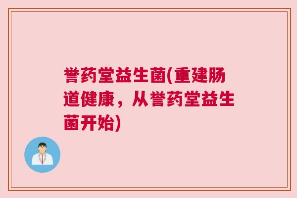 誉药堂益生菌(重建肠道健康，从誉药堂益生菌开始)