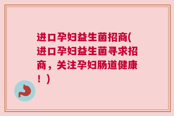 进口孕妇益生菌招商(进口孕妇益生菌寻求招商，关注孕妇肠道健康！)