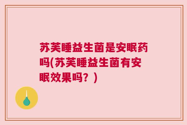 苏芙睡益生菌是安眠药吗(苏芙睡益生菌有安眠效果吗？)