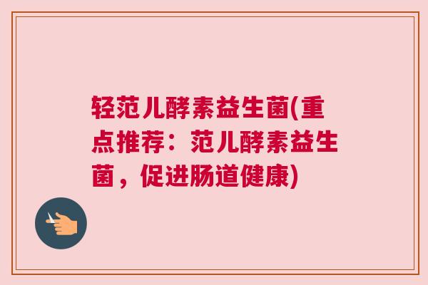 轻范儿酵素益生菌(重点推荐：范儿酵素益生菌，促进肠道健康)